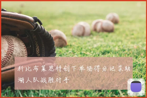 科比布莱恩特创下单场得分记录助湖人队战胜对手