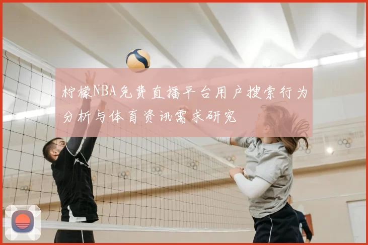 柠檬NBA免费直播平台用户搜索行为分析与体育资讯需求研究