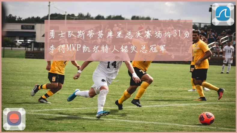 勇士队斯蒂芬库里总决赛场均31分夺得MVP凯尔特人错失总冠军