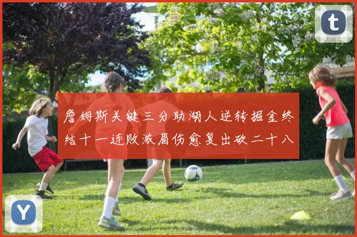 詹姆斯关键三分助湖人逆转掘金终结十一连败浓眉伤愈复出砍二十八分