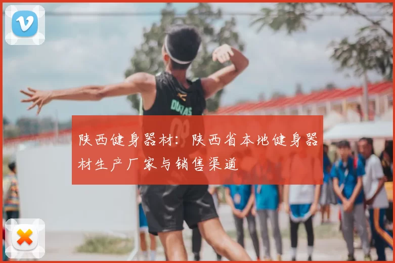 陕西健身器材：陕西省本地健身器材生产厂家与销售渠道