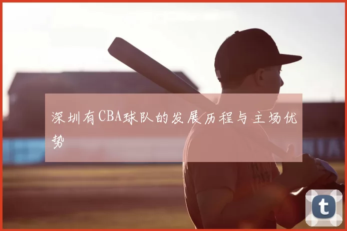 深圳有CBA球队的发展历程与主场优势
