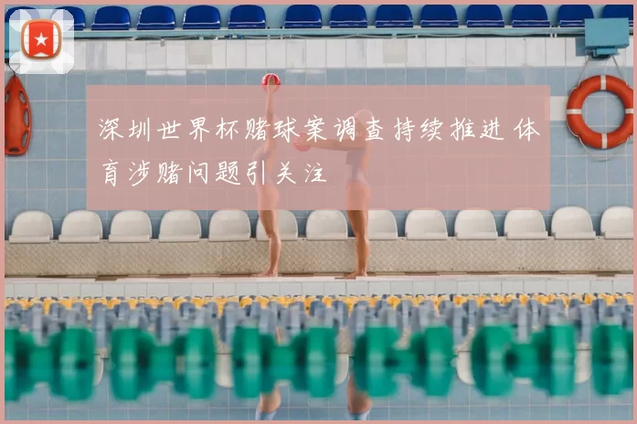 深圳世界杯赌球案调查持续推进 体育涉赌问题引关注