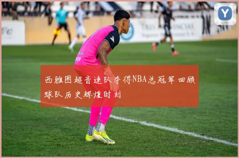 西雅图超音速队夺得NBA总冠军回顾球队历史辉煌时刻