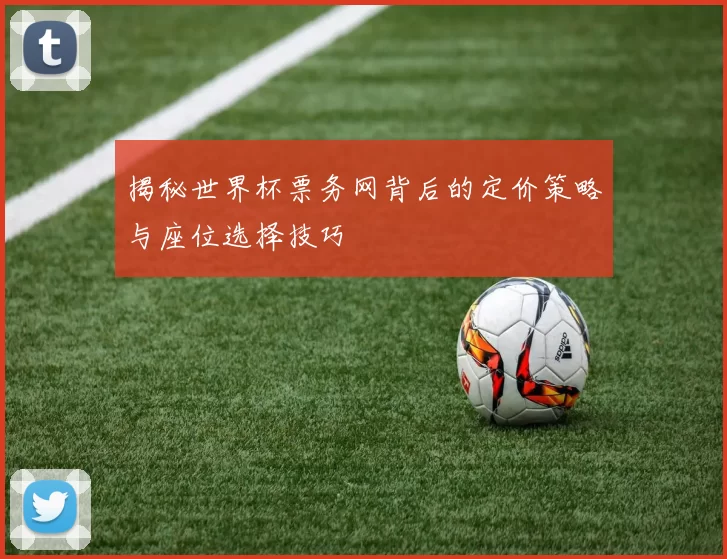 揭秘世界杯票务网背后的定价策略与座位选择技巧