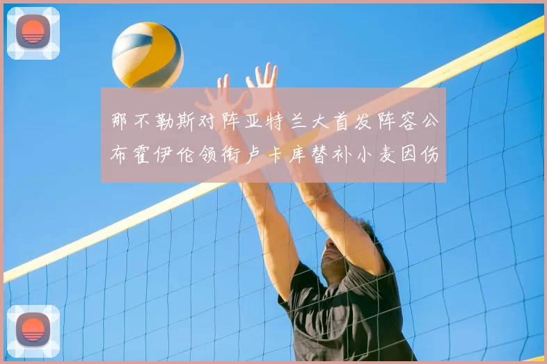 那不勒斯对阵亚特兰大首发阵容公布霍伊伦领衔卢卡库替补小麦因伤缺阵
