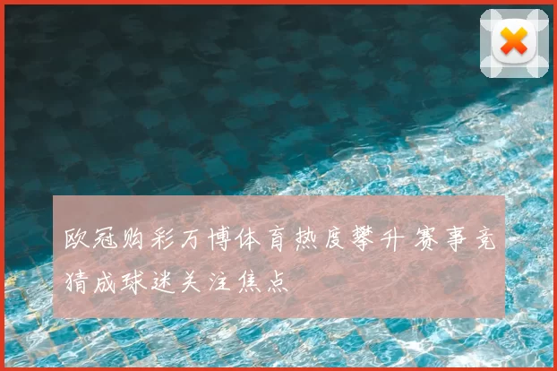 欧冠购彩万博体育热度攀升 赛事竞猜成球迷关注焦点