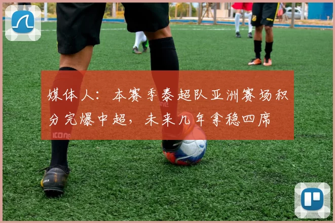 媒体人：本赛季泰超队亚洲赛场积分完爆中超，未来几年拿稳四席