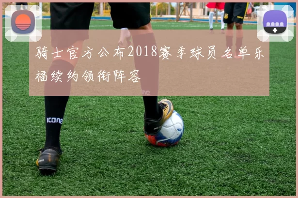 骑士官方公布2018赛季球员名单乐福续约领衔阵容
