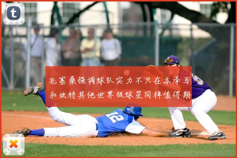 孔塞桑强调球队实力不只在本泽马和坎特其他世界级球星同样值得期待