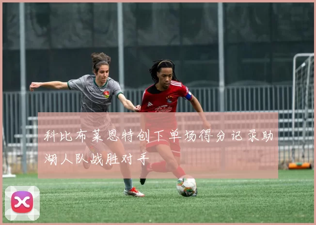科比布莱恩特创下单场得分记录助湖人队战胜对手
