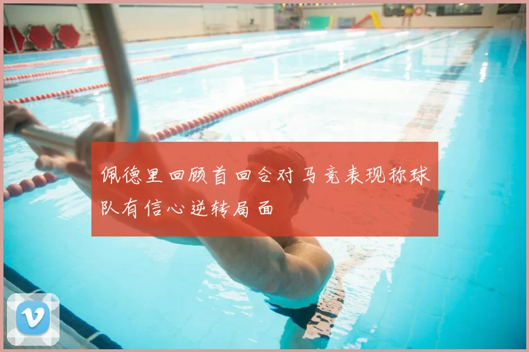 佩德里回顾首回合对马竞表现称球队有信心逆转局面