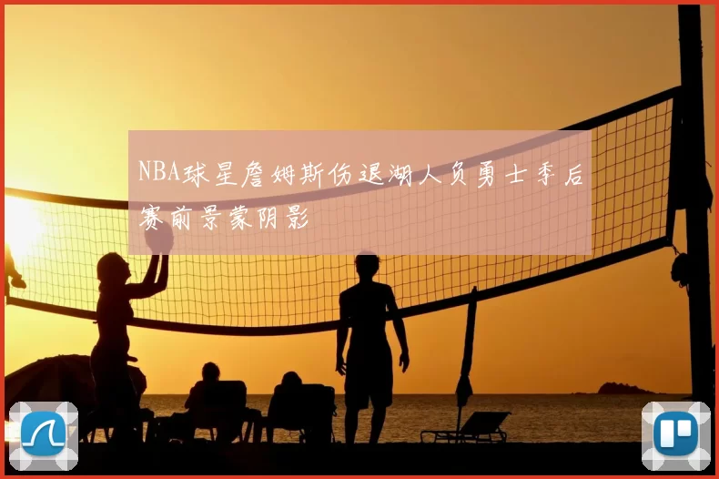 NBA球星詹姆斯伤退湖人负勇士季后赛前景蒙阴影