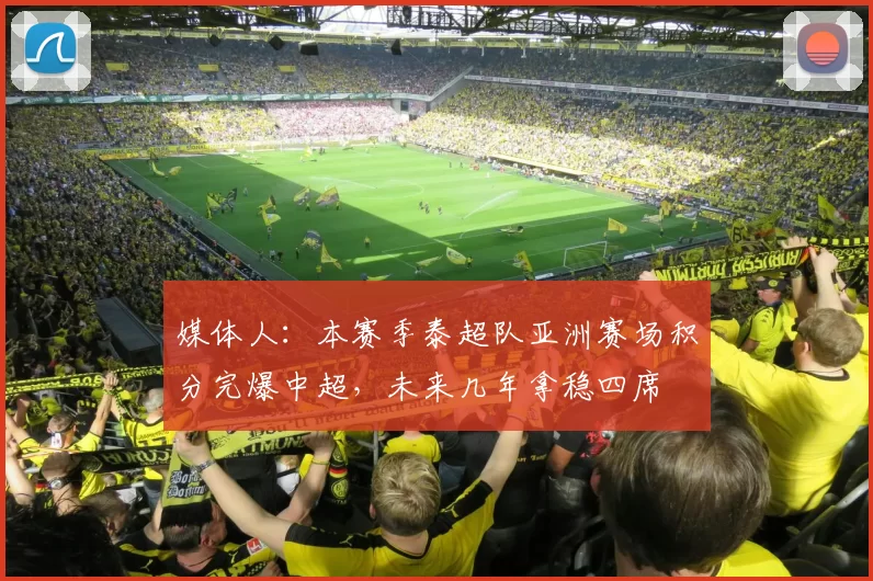 媒体人：本赛季泰超队亚洲赛场积分完爆中超，未来几年拿稳四席