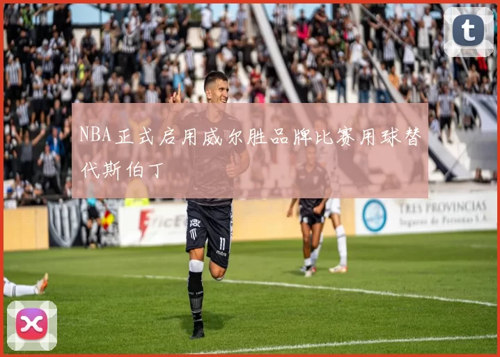 NBA正式启用威尔胜品牌比赛用球替代斯伯丁