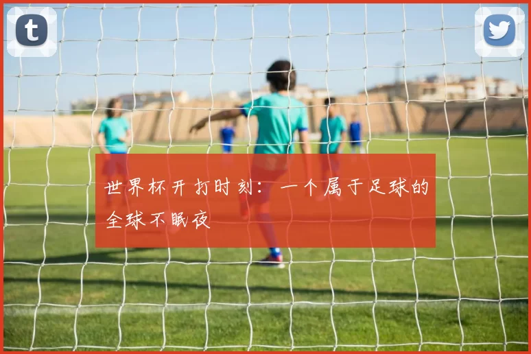 世界杯开打时刻:一个属于足球的全球不眠夜