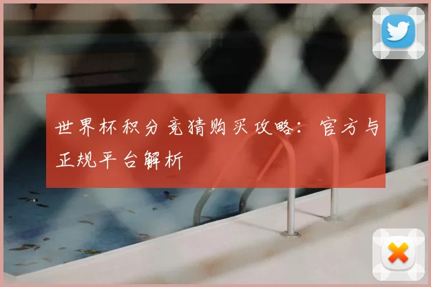 世界杯积分竞猜购买攻略：官方与正规平台解析