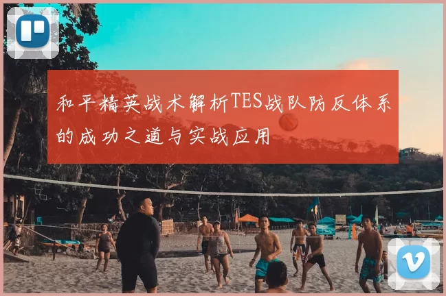 和平精英战术解析TES战队防反体系的成功之道与实战应用