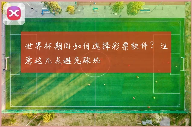 世界杯期间如何选择彩票软件?注意这几点避免踩坑