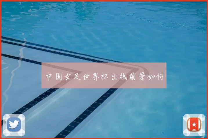 中国女足世界杯出线前景如何