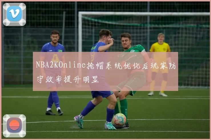 NBA2KOnline抢帽系统优化后玩家防守效率提升明显