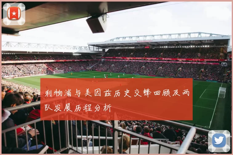 利物浦与美因兹历史交锋回顾及两队发展历程分析