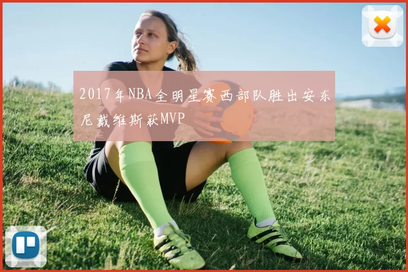 2017年NBA全明星赛西部队胜出安东尼戴维斯获MVP