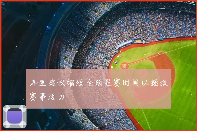 库里建议缩短全明星赛时间以拯救赛事活力