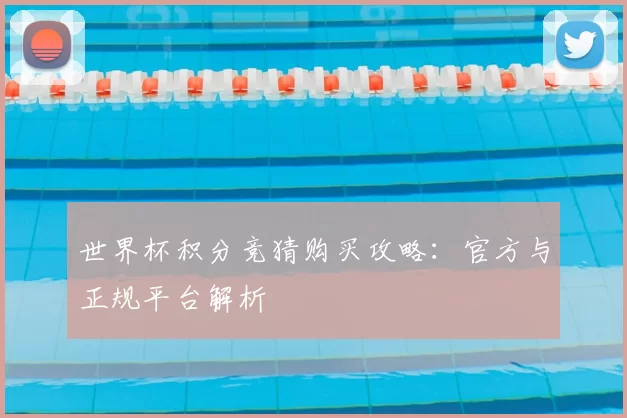世界杯积分竞猜购买攻略：官方与正规平台解析