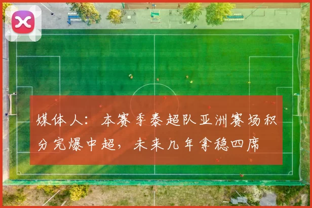 媒体人:本赛季泰超队亚洲赛场积分完爆中超,未来几年拿稳四席