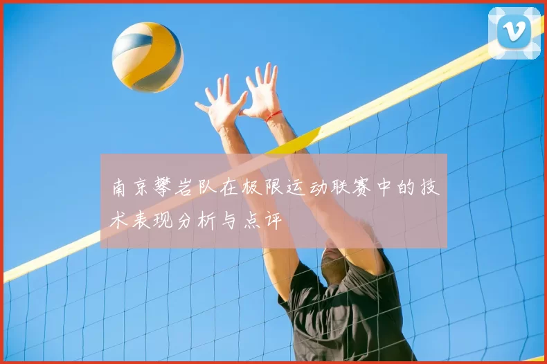 南京攀岩队在极限运动联赛中的技术表现分析与点评