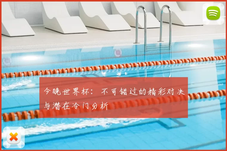 今晚世界杯：不可错过的精彩对决与潜在冷门分析