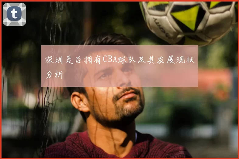 深圳是否拥有CBA球队及其发展现状分析