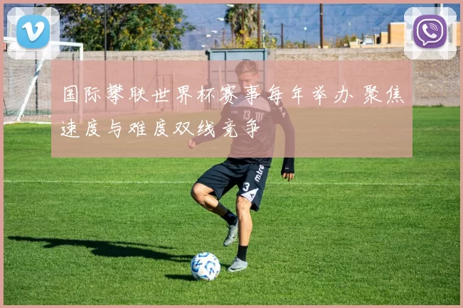 国际攀联世界杯赛事每年举办 聚焦速度与难度双线竞争