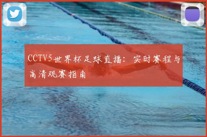 CCTV5世界杯足球直播：实时赛程与高清观赛指南