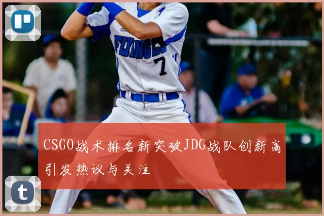 CSGO战术排名新突破JDG战队创新高引发热议与关注