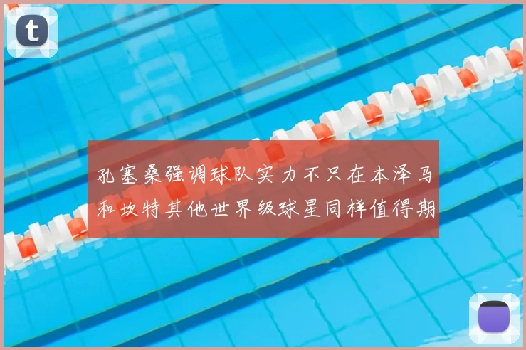 孔塞桑强调球队实力不只在本泽马和坎特其他世界级球星同样值得期待
