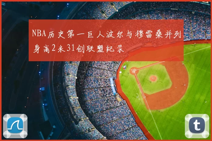 NBA历史第一巨人波尔与穆雷桑并列身高2米31创联盟纪录