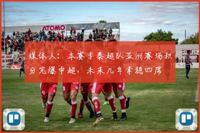 媒体人：本赛季泰超队亚洲赛场积分完爆中超，未来几年拿稳四席