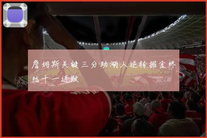 詹姆斯关键三分助湖人逆转掘金终结十一连败