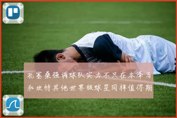 孔塞桑强调球队实力不只在本泽马和坎特其他世界级球星同样值得期待