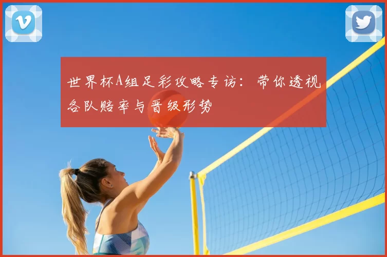 世界杯A组足彩攻略专访：带你透视各队赔率与晋级形势