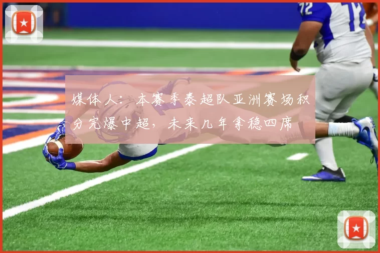 媒体人:本赛季泰超队亚洲赛场积分完爆中超,未来几年拿稳四席