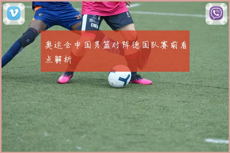 奥运会中国男篮对阵德国队赛前看点解析