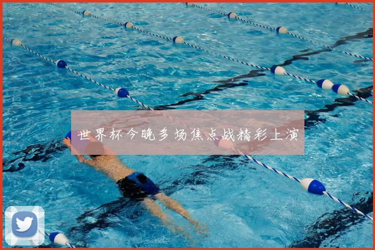 世界杯今晚多场焦点战精彩上演