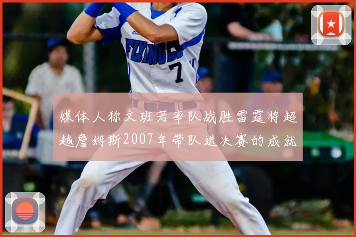 媒体人称文班若率队战胜雷霆将超越詹姆斯2007年带队进决赛的成就