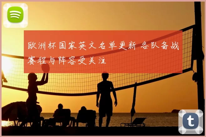 欧洲杯国家英文名单更新 各队备战赛程与阵容受关注