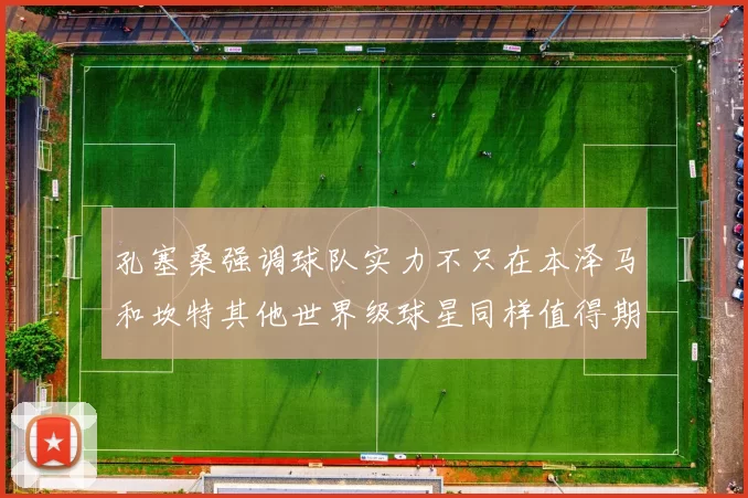 孔塞桑强调球队实力不只在本泽马和坎特其他世界级球星同样值得期待