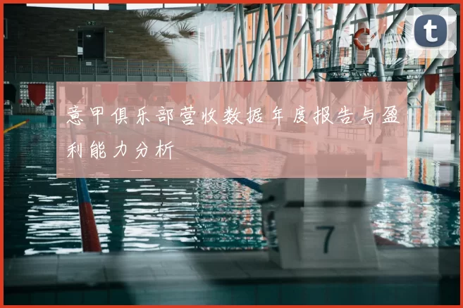意甲俱乐部营收数据年度报告与盈利能力分析