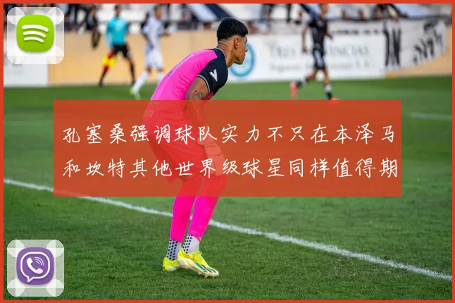 孔塞桑强调球队实力不只在本泽马和坎特其他世界级球星同样值得期待